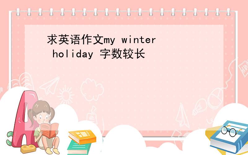 求英语作文my winter holiday 字数较长