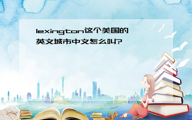 lexington这个美国的英文城市中文怎么叫?