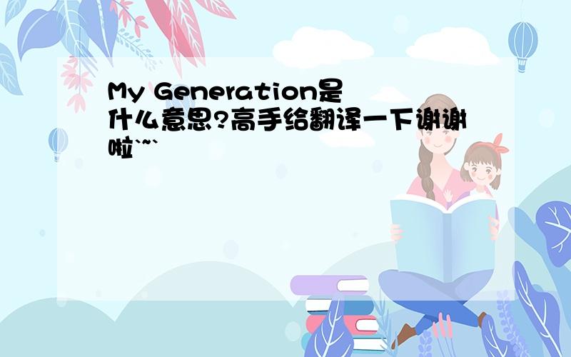 My Generation是什么意思?高手给翻译一下谢谢啦`~`