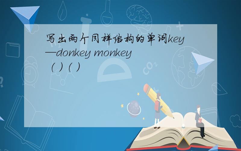 写出两个同样结构的单词key—donkey monkey ( ) ( )