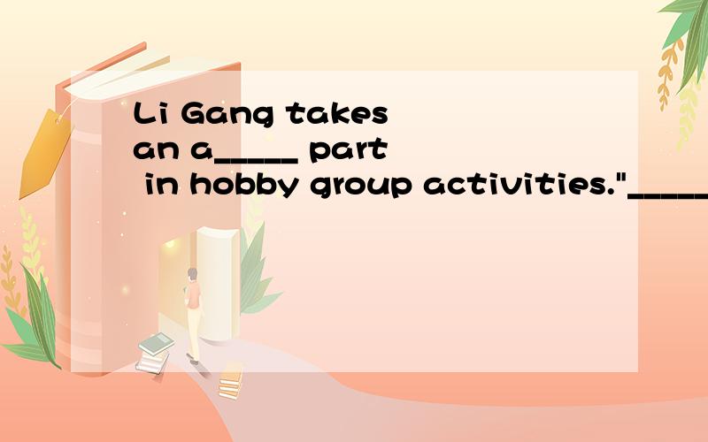 Li Gang takes an a_____ part in hobby group activities.