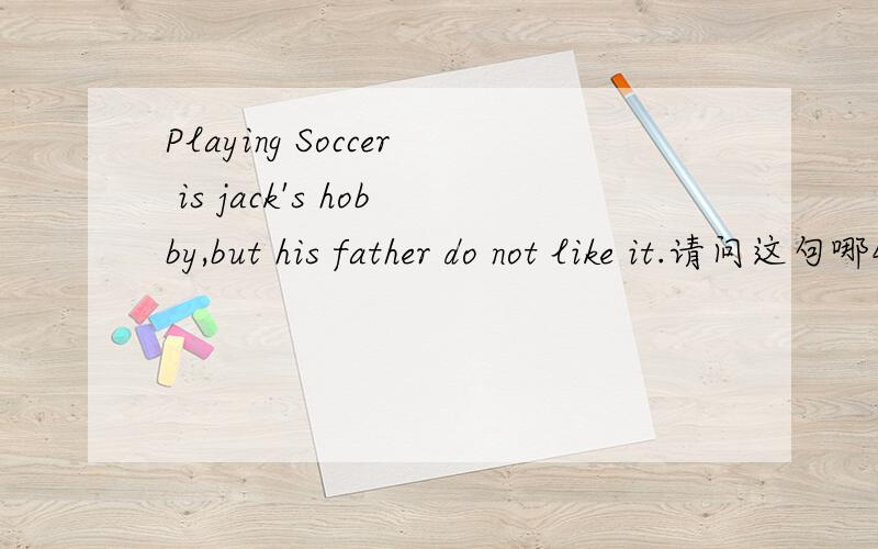 Playing Soccer is jack's hobby,but his father do not like it.请问这句哪错了