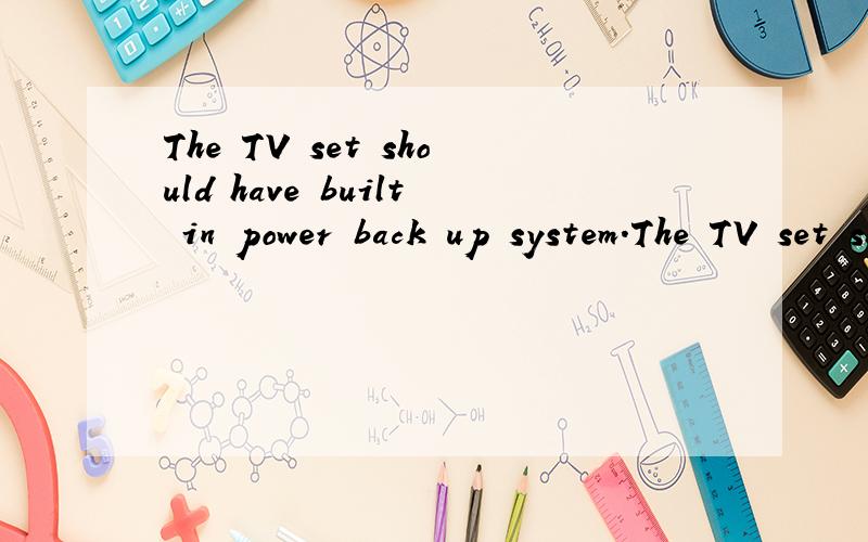 The TV set should have built in power back up system.The TV set should have built in power back up system.