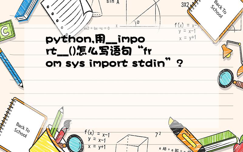 python,用__import__()怎么写语句“from sys import stdin”?