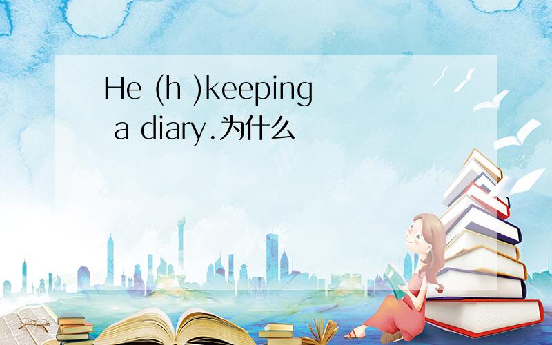 He (h )keeping a diary.为什么