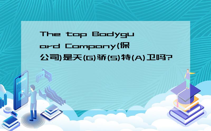 The top Bodyguard Company(保镖公司)是天(G)骄(S)特(A)卫吗?