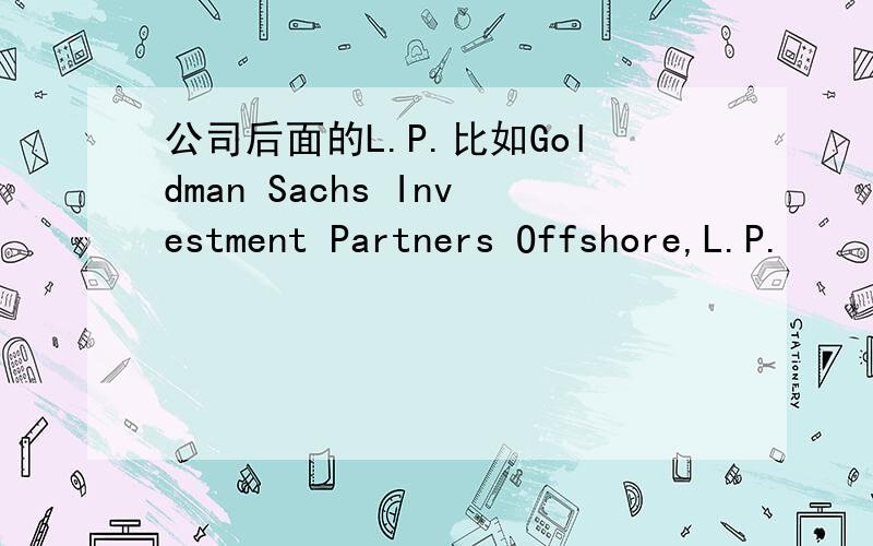 公司后面的L.P.比如Goldman Sachs Investment Partners Offshore,L.P.