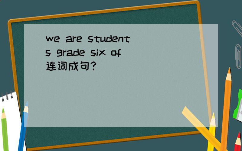 we are students grade six of连词成句?
