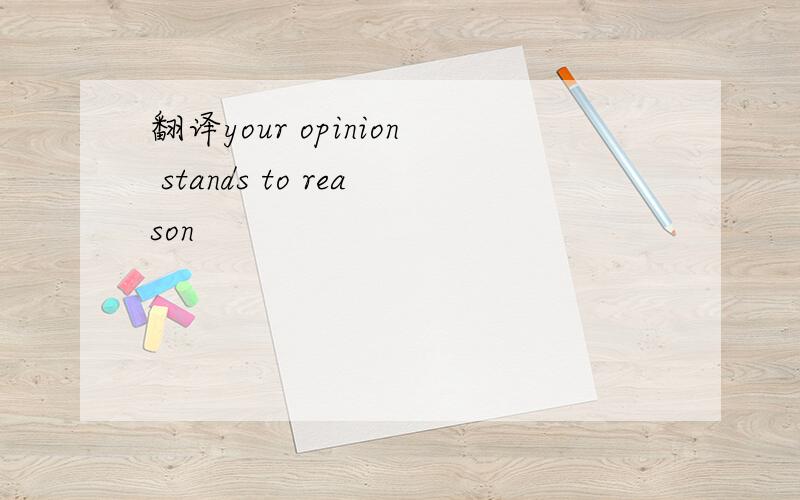 翻译your opinion stands to reason