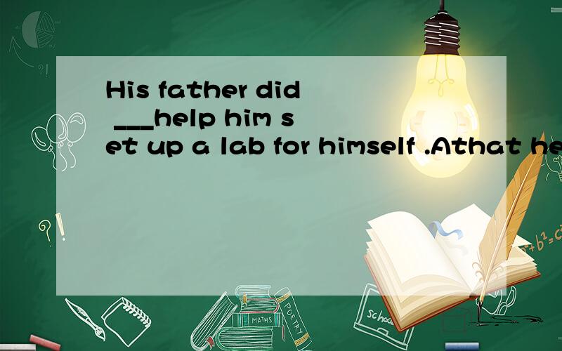 His father did ___help him set up a lab for himself .Athat he can to B .what he could to怎样理解呢