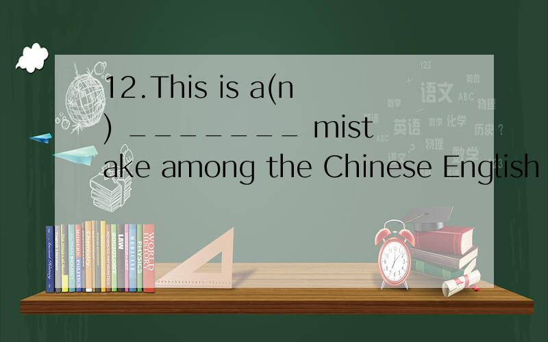 12.This is a(n) _______ mistake among the Chinese English beginners.A.common B.general C.normal D.ordinary理由