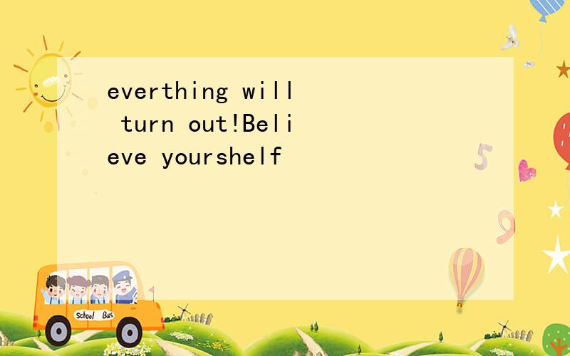 everthing will turn out!Believe yourshelf