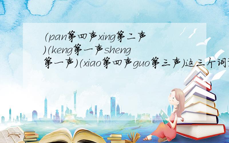 （pan第四声xing第二声）（keng第一声sheng第一声）（xiao第四声guo第三声）这三个词语怎么写.
