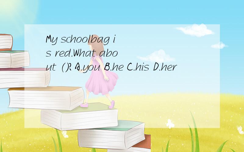 My schoolbag is red.What about （）?A.you B.he C.his D.her