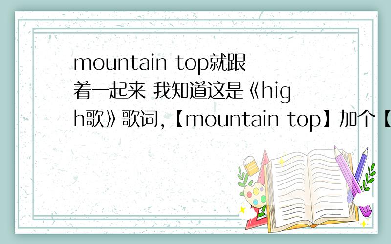 mountain top就跟着一起来 我知道这是《high歌》歌词,【mountain top】加个【就】是什么意思?这句话完全不通啊
