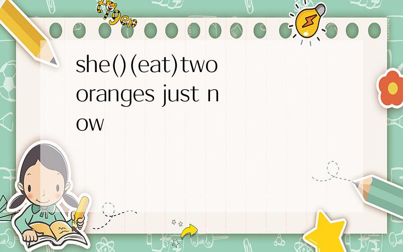 she()(eat)two oranges just now