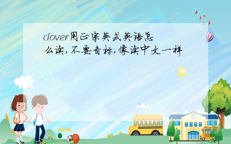 clover用正宗英式英语怎么读,不要音标,像读中文一样