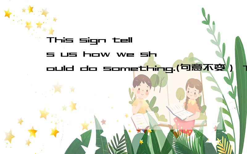 This sign tells us how we should do something.(句意不变） This sign tells __ __ do something.