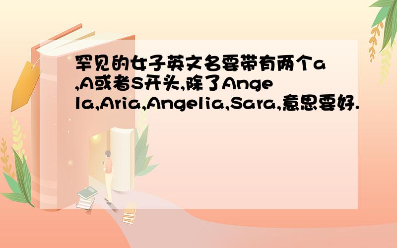 罕见的女子英文名要带有两个a,A或者S开头,除了Angela,Aria,Angelia,Sara,意思要好.