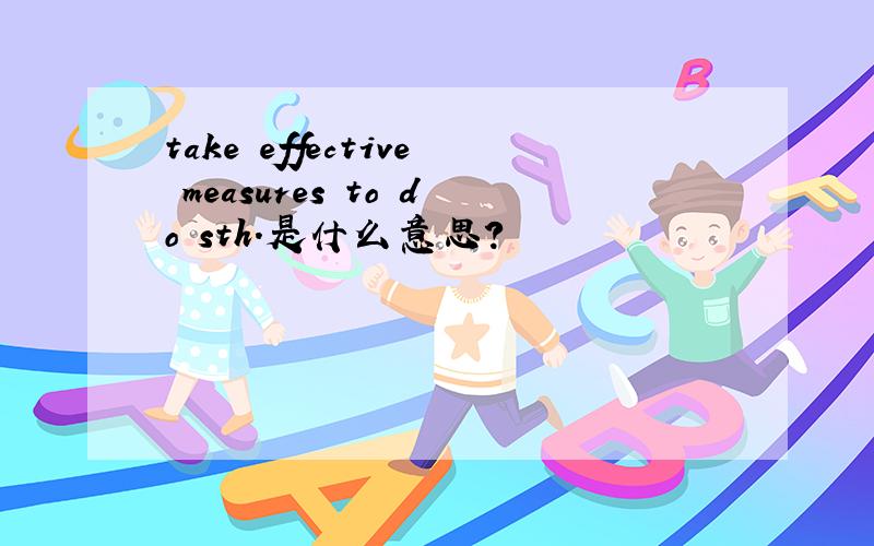 take effective measures to do sth.是什么意思?