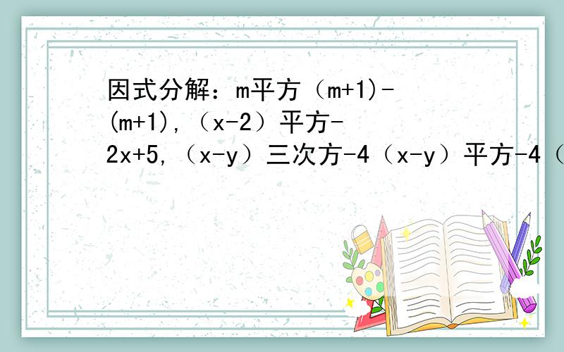 因式分解：m平方（m+1)-(m+1),（x-2）平方-2x+5,（x-y）三次方-4（x-y）平方-4（y-x)