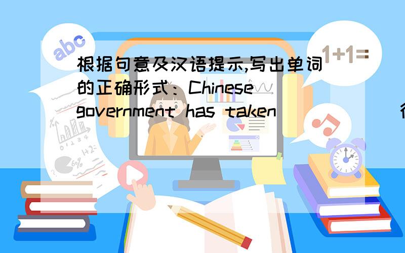 根据句意及汉语提示,写出单词的正确形式：Chinese government has taken _____（行动）to save wetland.根据句意及汉语提示,写出单词的正确形式.用“movement”的形式……