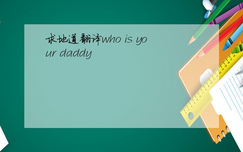 求地道翻译who is your daddy