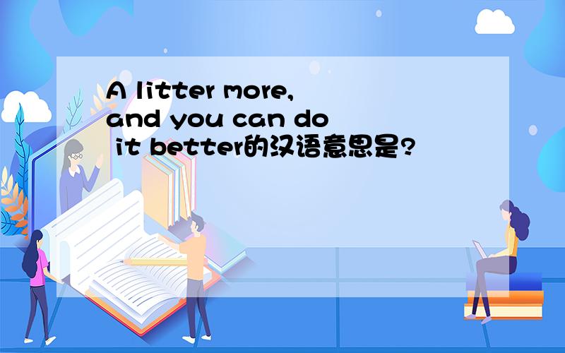 A litter more,and you can do it better的汉语意思是?