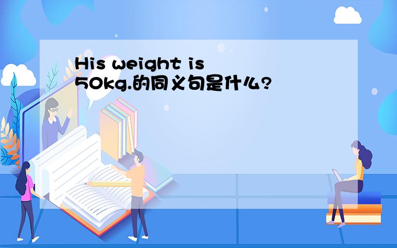 His weight is 50kg.的同义句是什么?
