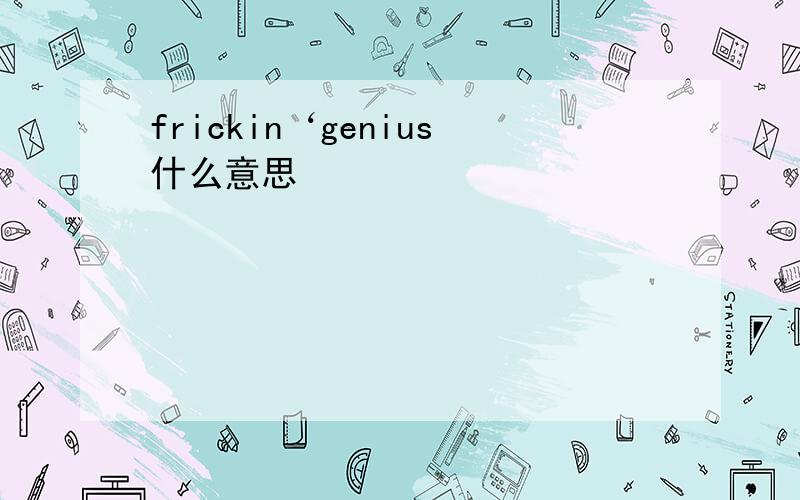 frickin‘genius什么意思