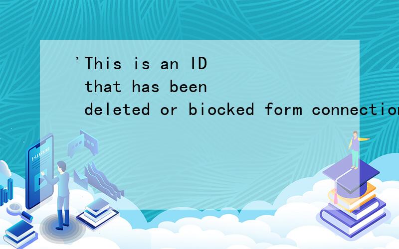 'This is an ID that has been deleted or biocked form connection.