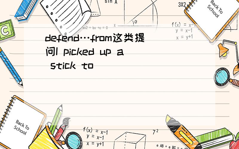 defend…from这类提问I picked up a stick to ____________ me ___________ the dog.A.prevent,fromB.stop,fromC.keep,fromD.defend,from请大人分析下这4个选项 如是搭配错误 应如何纠正?请具体说下