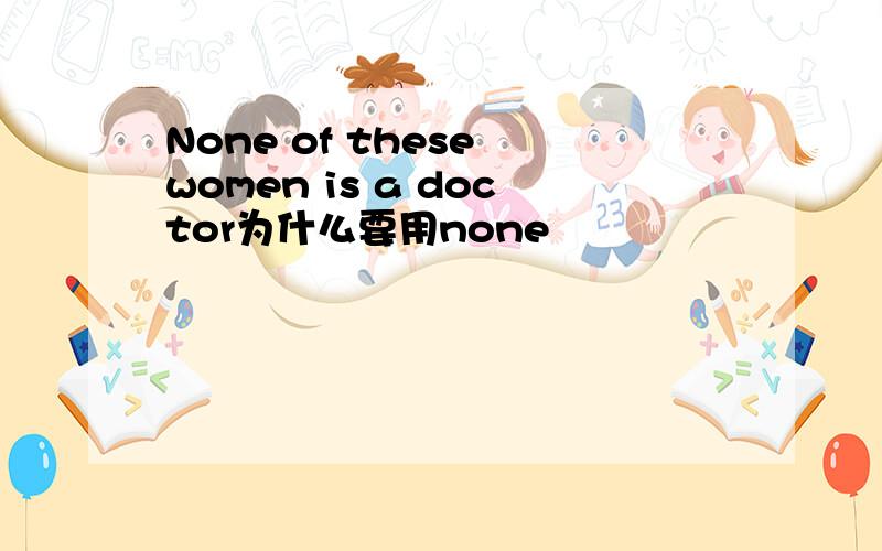 None of these women is a doctor为什么要用none