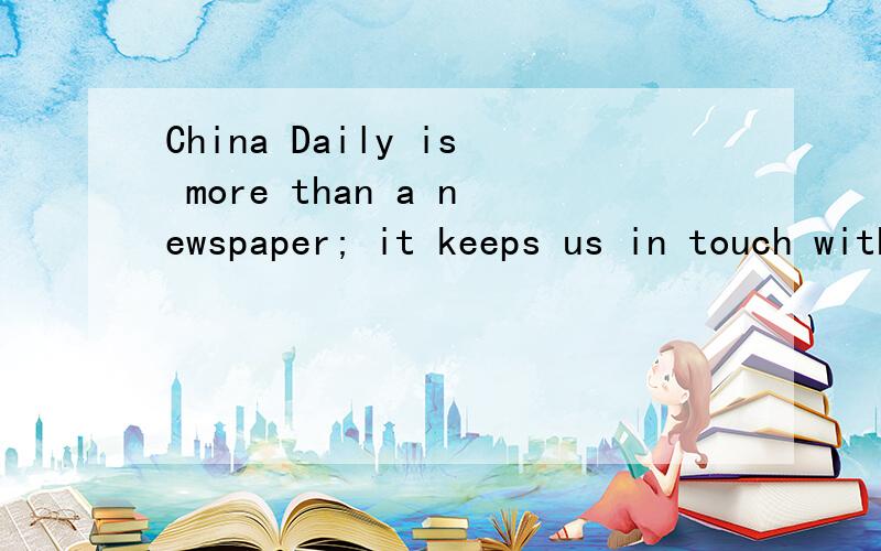 China Daily is more than a newspaper; it keeps us in touch with the world.设呢么意思