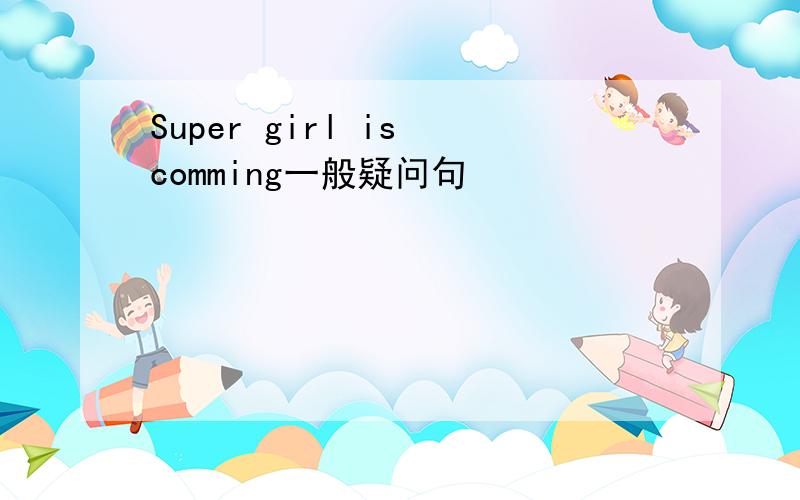 Super girl is comming一般疑问句