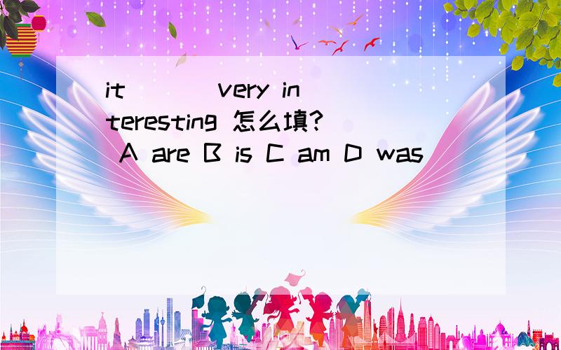 it ( ) very interesting 怎么填? A are B is C am D was