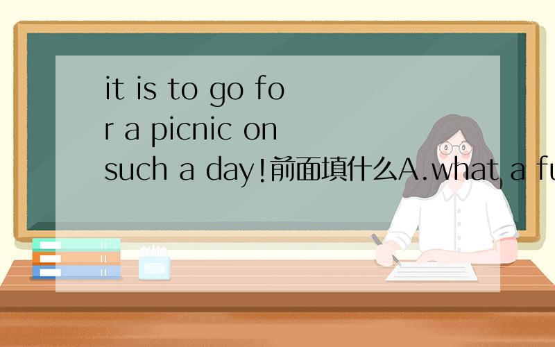 it is to go for a picnic on such a day!前面填什么A.what a fun B.what fun C.how funny D.how a fun为什么?