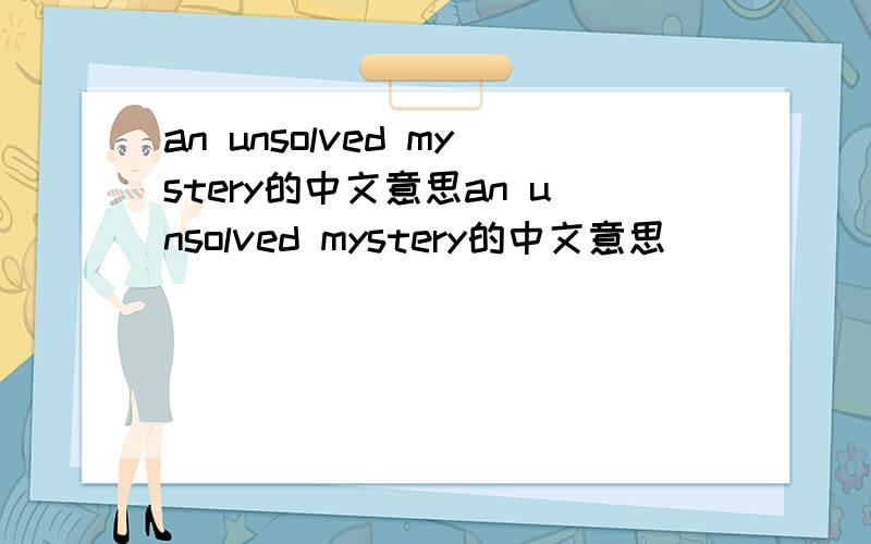 an unsolved mystery的中文意思an unsolved mystery的中文意思