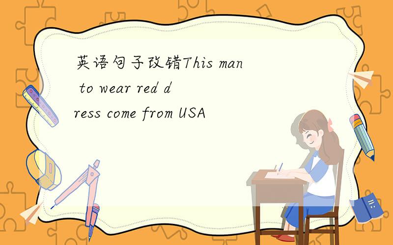 英语句子改错This man to wear red dress come from USA