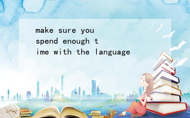make sure you spend enough time with the language