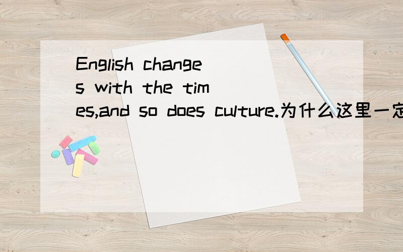 English changes with the times,and so does culture.为什么这里一定要用and?