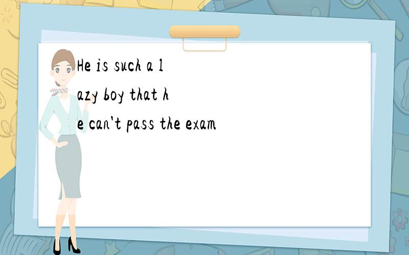 He is such a lazy boy that he can't pass the exam