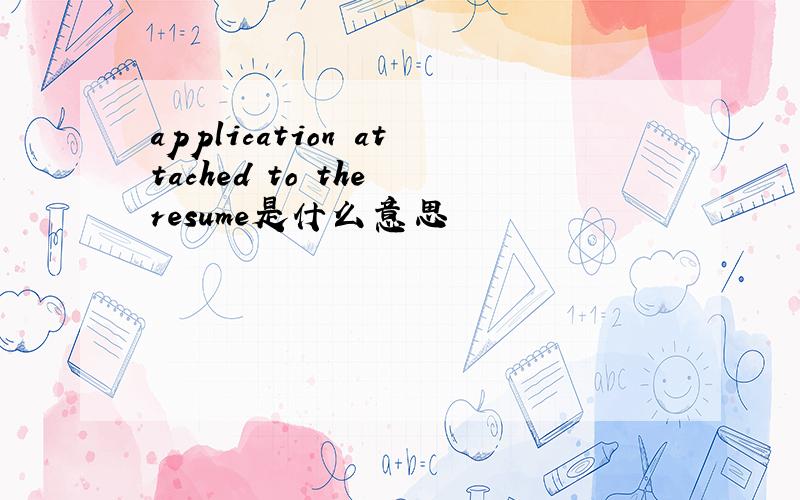 application attached to the resume是什么意思