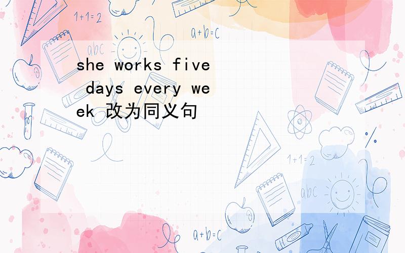 she works five days every week 改为同义句