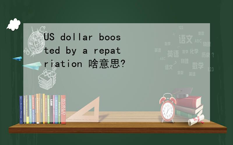 US dollar boosted by a repatriation 啥意思?