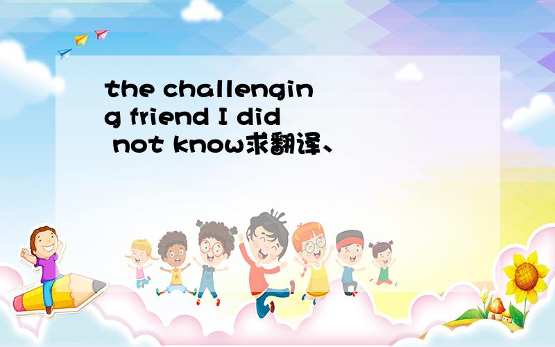 the challenging friend I did not know求翻译、