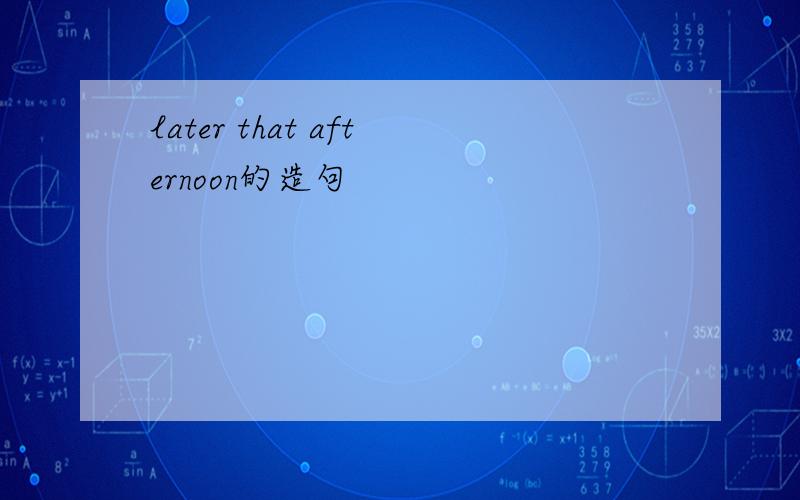 later that afternoon的造句