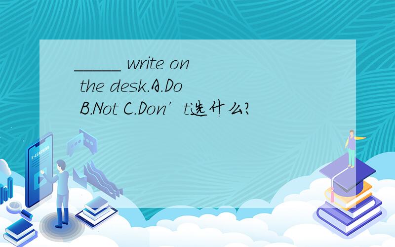 _____ write on the desk.A.Do B.Not C.Don’t选什么?
