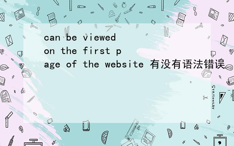 can be viewed on the first page of the website 有没有语法错误