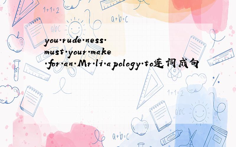 you.rude.ness.must.your.make.for.an.Mr.li.apology.to连词成句